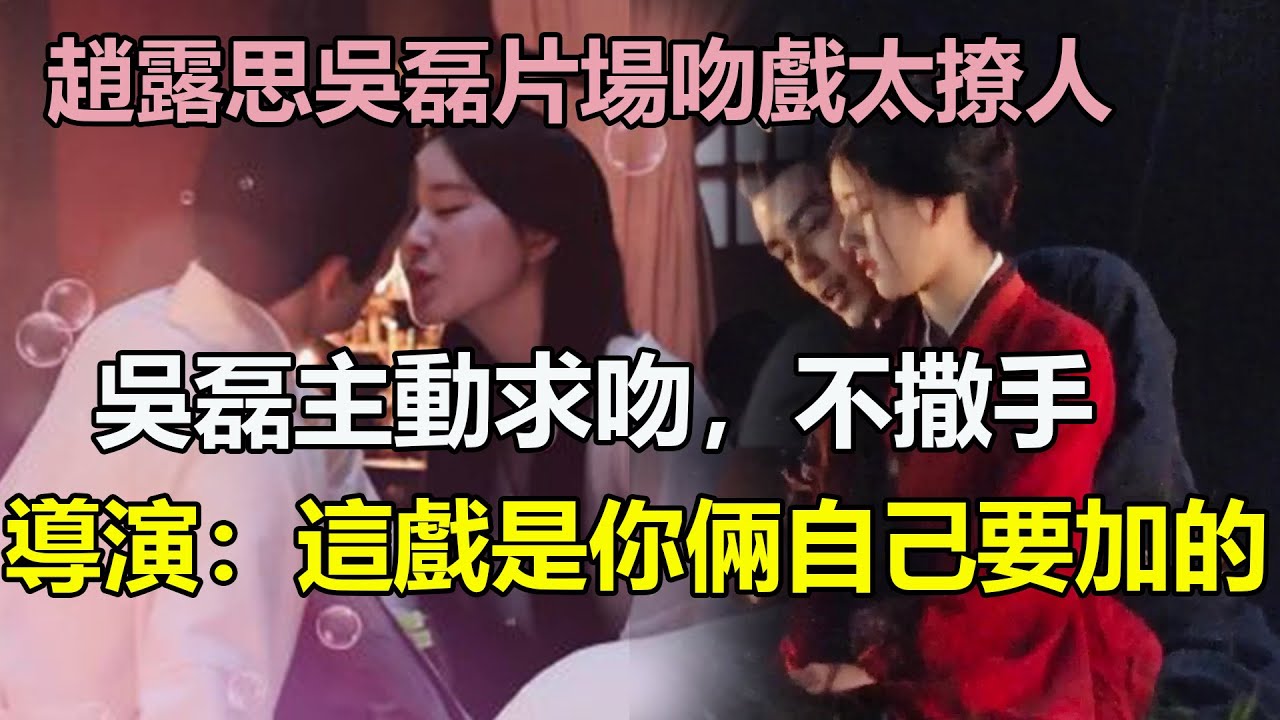 趙露思吳磊片場吻戲這也太多了吧！吳磊主動求吻，抱住露思不撒手？導演都看不下去了：這戯可是你自己要加的！#吳磊#趙露思#趙麗穎#迪麗熱巴