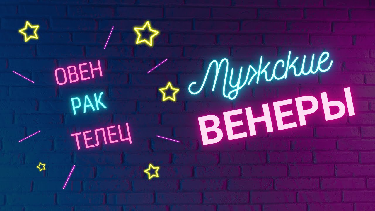 МУЖСКИЕ ВЕНЕРЫ.ОВЕН. РАК. ТЕЛЕЦ
