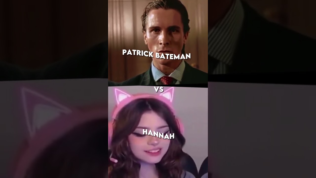 Hannah uwu girl Vs Patrick Bateman. 