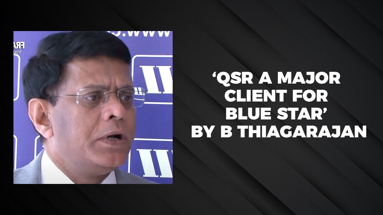 ‘QSR a major client for Blue Star’ by B Thiagarajan