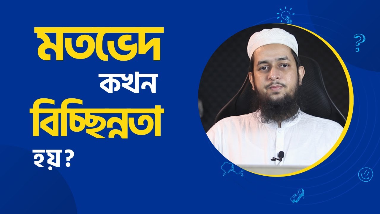 মতভেদ কখন বিচ্ছিন্নতা হয়? মাওলানা তাহমীদুল মাওলা