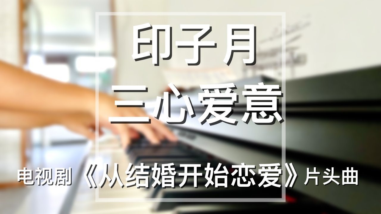 Piano Cover印子月（Luna Yin）-三心爱意（Three Hearts of Love）｜电视剧《从结婚开始恋爱》片头曲Drama “Begin Again” OST