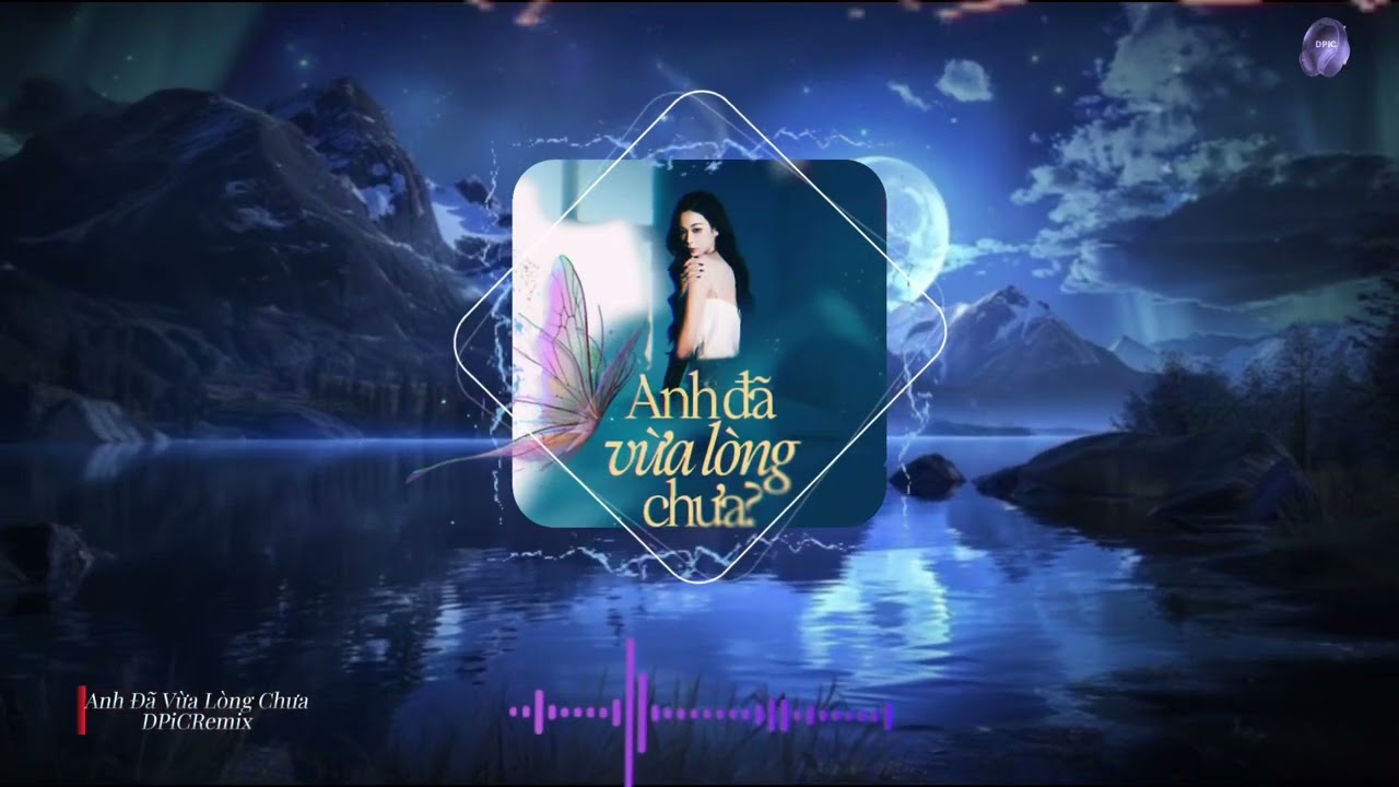 Anh Đã Vừa Lòng Chưa - DPiC Remix 