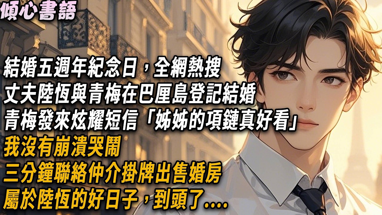 結婚五週年紀念日，全網熱搜，丈夫陸恆與青梅在巴厘島登記結婚，青梅發來炫耀短信「姊姊的項鏈真好看」我沒有崩潰哭鬧，三分鐘聯絡仲介掛牌出售婚房，屬於陸恆的好日子，到頭了#小說#倾心书语