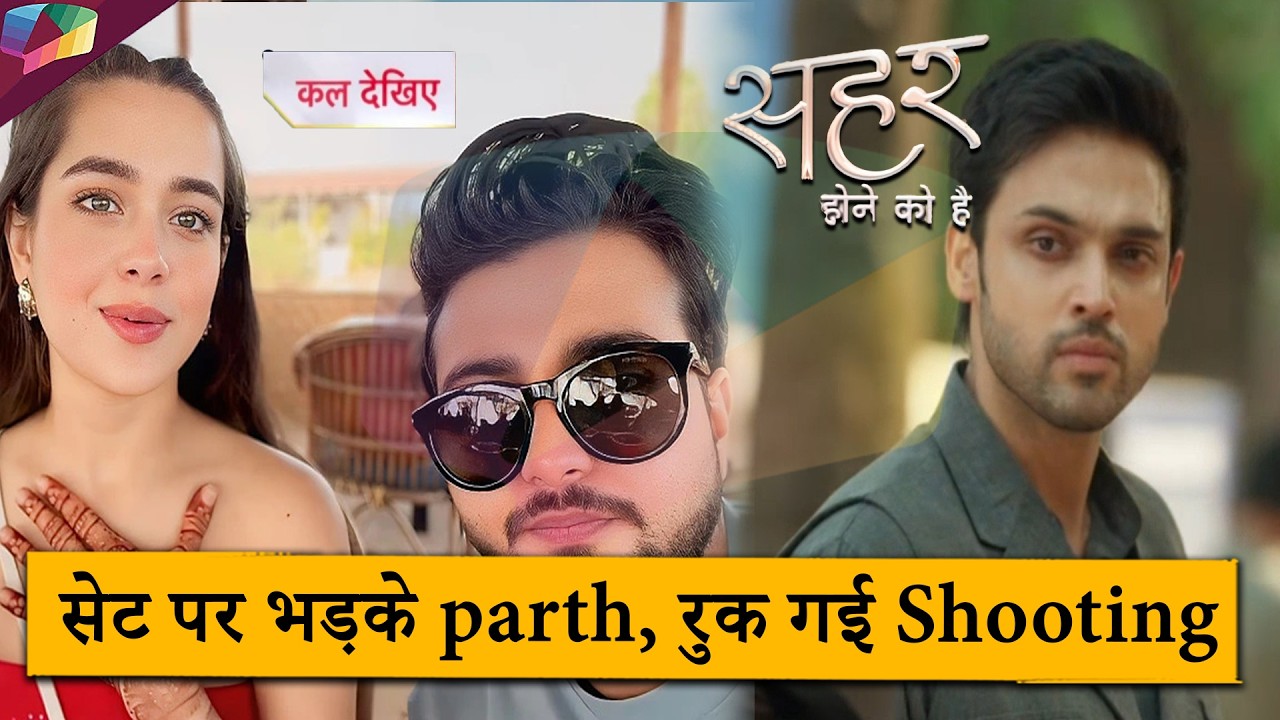 Seher Hone Ko Hai LATEST UPDATE |  सेट पर भड़के parth, रुक गई शूटिंग | 7th March 2026