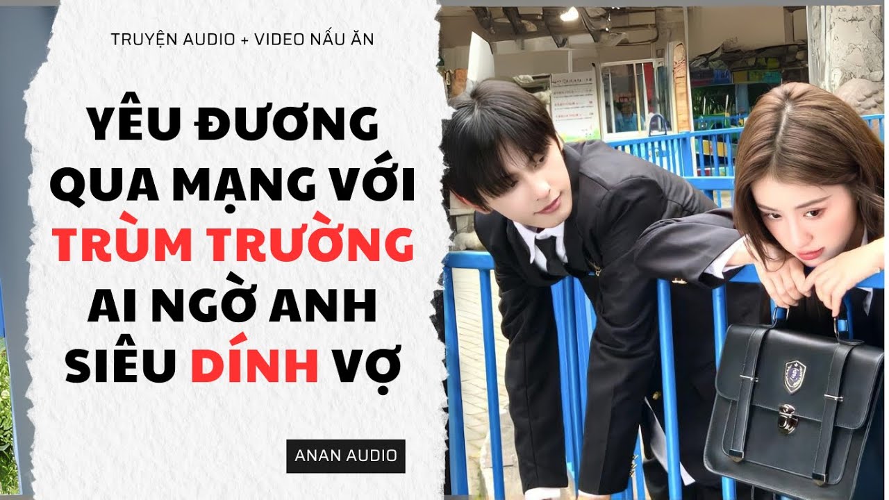 Truyện Audio || YÊU ĐƯƠNG QUA MẠNG VỚI TRÙM TRƯỜNG AI NGỜ ANH SIÊU DÍNH VỢ (Full) || AnAn Audio