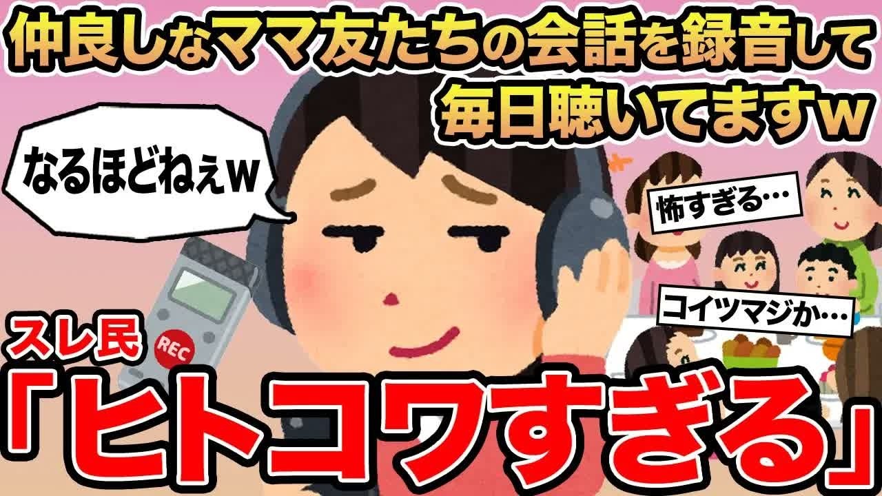 【報告者キチ】仲良しなママ友たちの会話を録音して毎日聴いてますw→スレ民「ヒトコワすぎる」