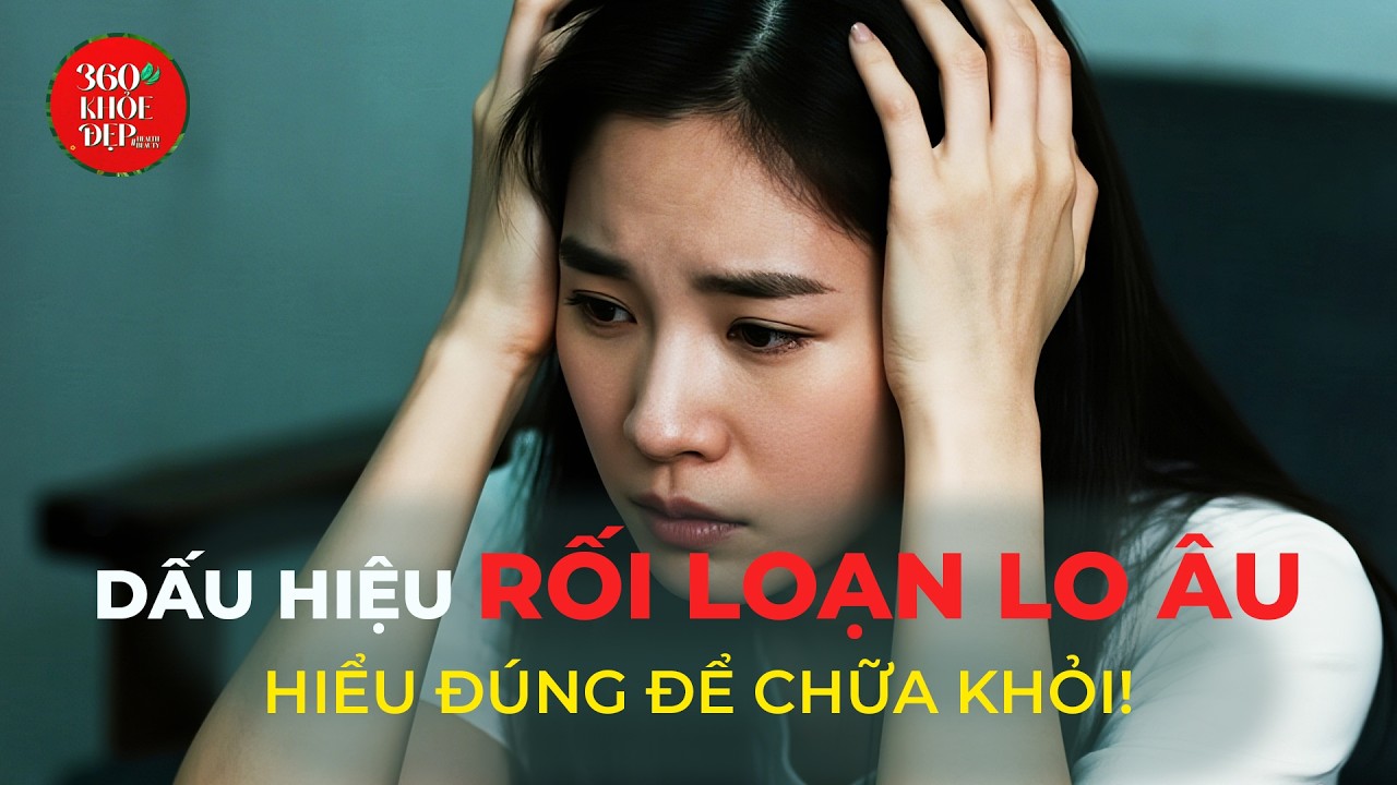 'Cuộc Chiến' Vượt Qua Rối Loạn Lo Âu: Hiểu Đúng Để Bảo Vệ Sức Khỏe Tâm Thần | 360 độ Khỏe Đẹp