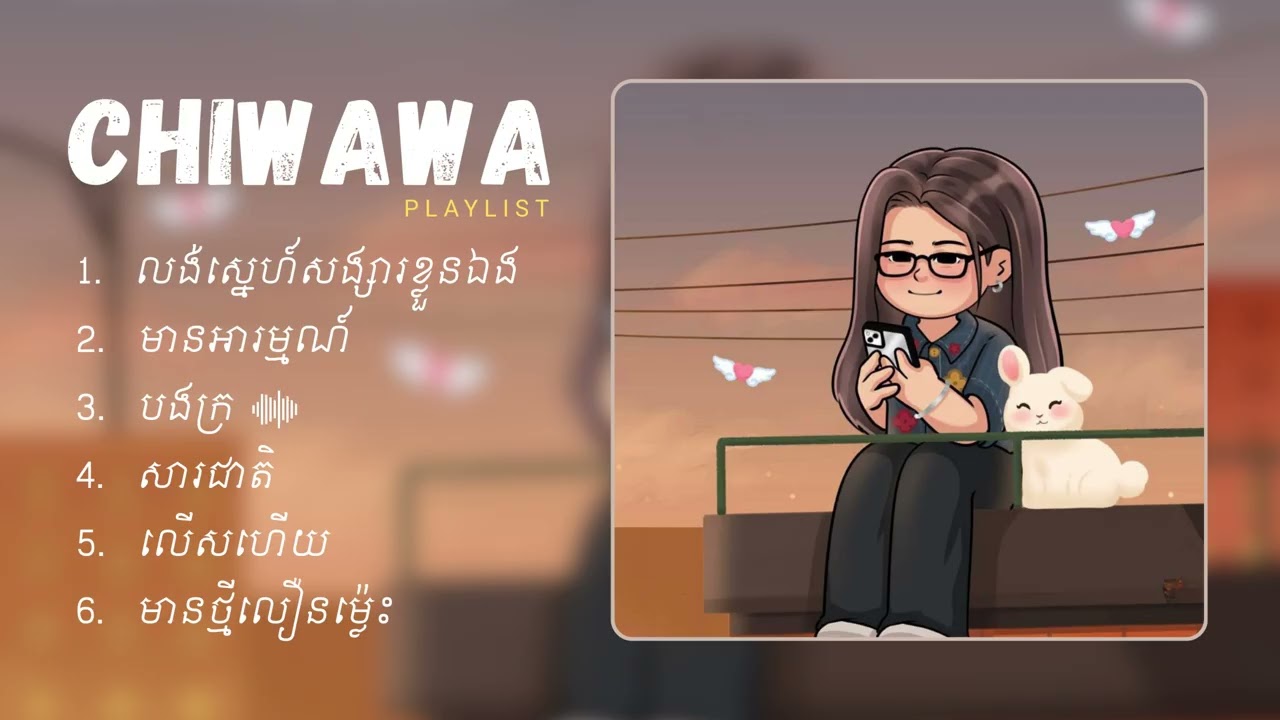 CHIWAWA - ជម្រើសបទចម្រៀងពិរោះៗ | លង់ស្នេហ៍សង្សារខ្លួនឯង, មានអារម្មណ៍, បងក្រ​, សារជាតិ, លើសហើយ