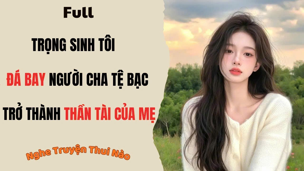 [Truyện Audio] Trọng Sinh, Tôi Đoạn Tuyệt Người Cha Tệ Bạc, Cùng Mẹ Phát Tài | Nghe Truyện Thui Nào