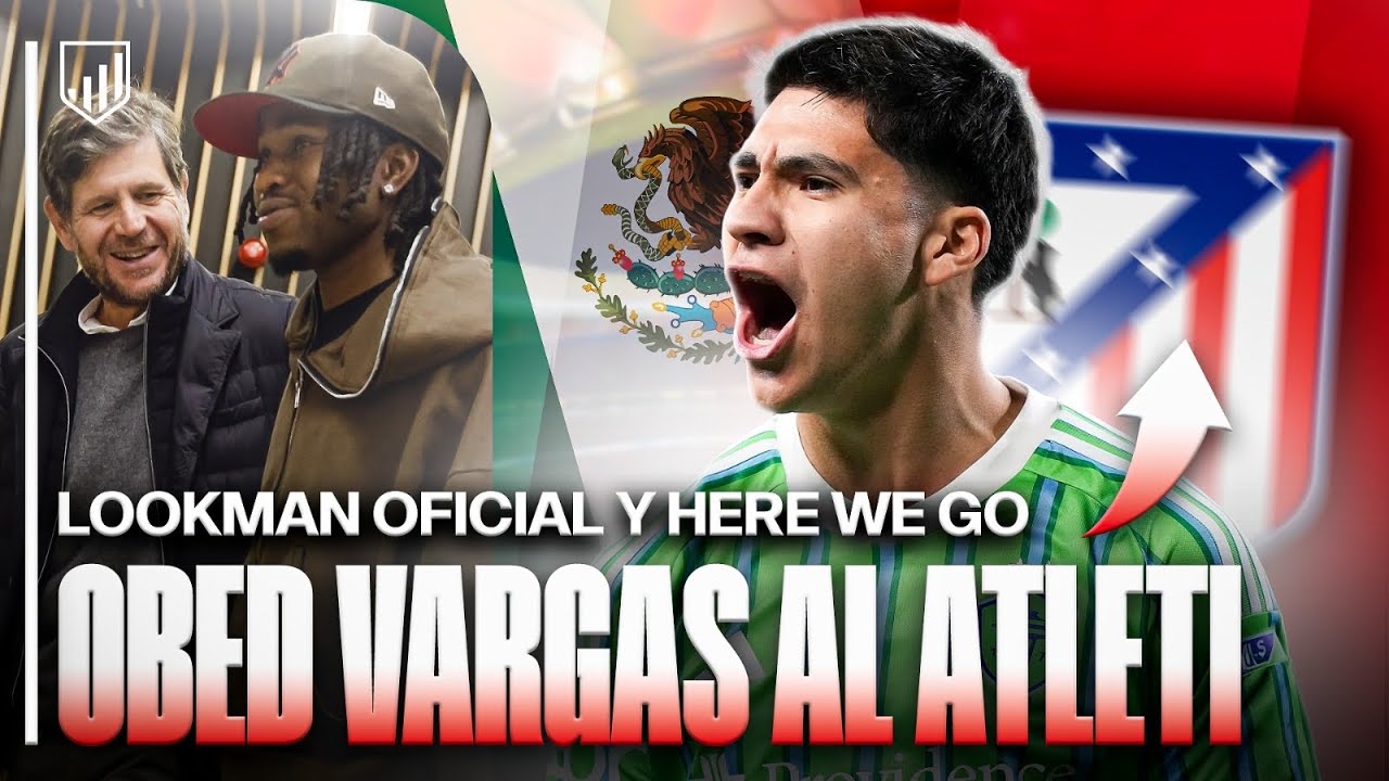 ¡OBED VARGAS HERE WE GO! EL ATLETI FIRMA A LA JOYA DE MÉXICO | ¡Y LOOKMAN OFICIAL!