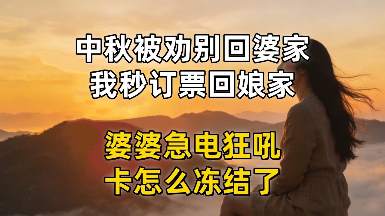 中秋被劝别回婆家，我秒订票回娘家，婆婆急电狂吼：卡怎么冻结了