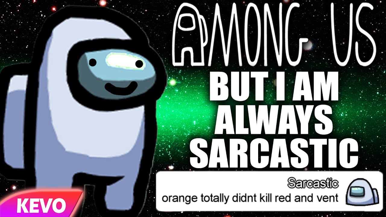Among Us but I am always sarcastic