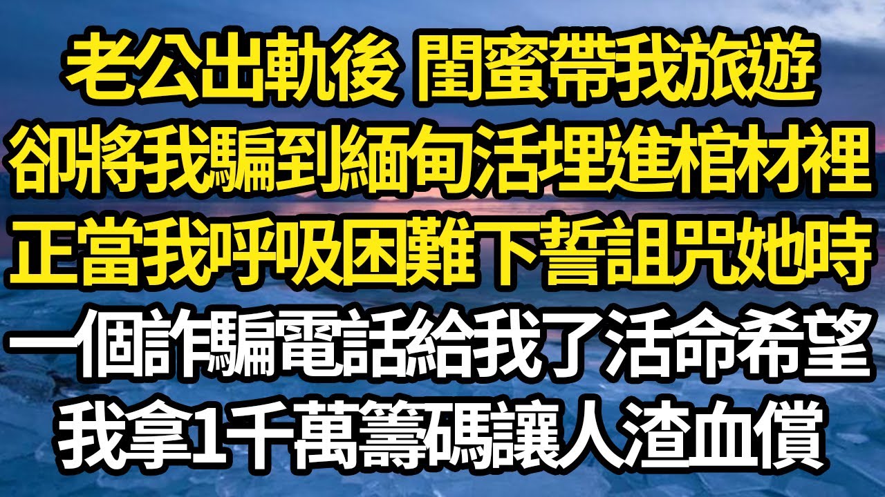 老公出軌後閨蜜帶我旅遊，卻將我騙到緬甸活埋進棺材裡，正當我呼吸困難下誓詛咒她時，一個詐騙電話給我了活命希望，我拿1千萬籌碼讓人渣血償#故事#情感#情感故事#人生#人生經驗#人生故事#生活哲學#為人哲學