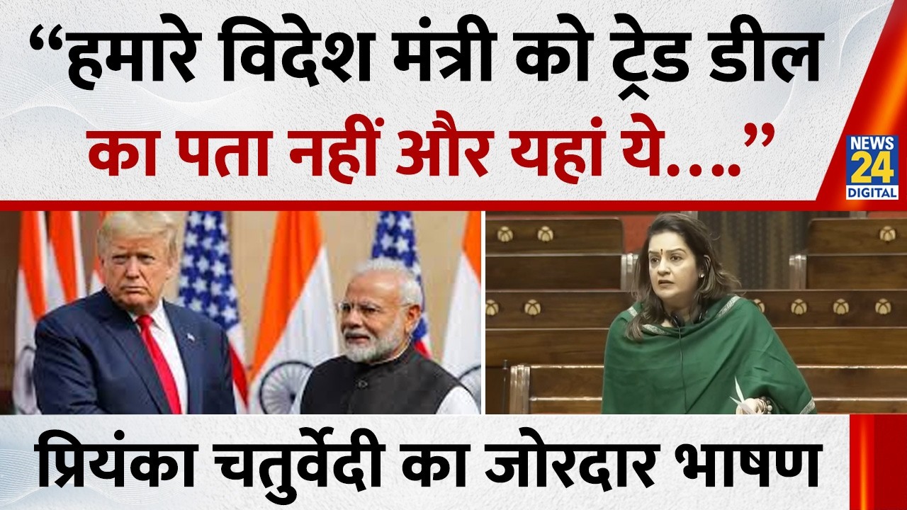 Priyanka Chaturvedi Rajya Sabha Speech : “हमारे विदेश मंत्री को ट्रेड डील का पता नहीं और यहां ये….”