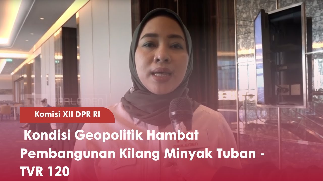Komisi XII DPR RI : Kondisi Geopolitik Hambat Pembangunan Kilang Minyak Tuban - TVR 120