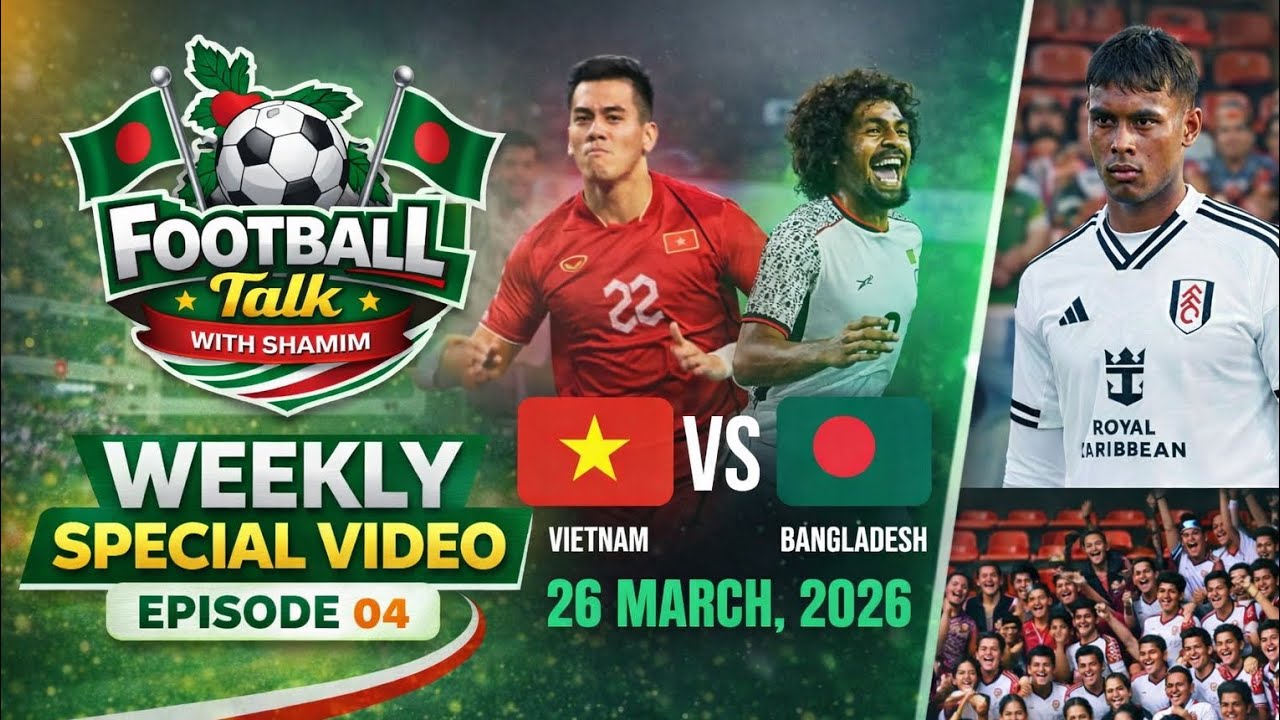 Weekly Special Video।Episode 04।বাংলাদেশ বনাম ভেতনাম। ফিফা সভাপতির বাংলাদেশ নিয়ে বক্তব্য। FTWS।