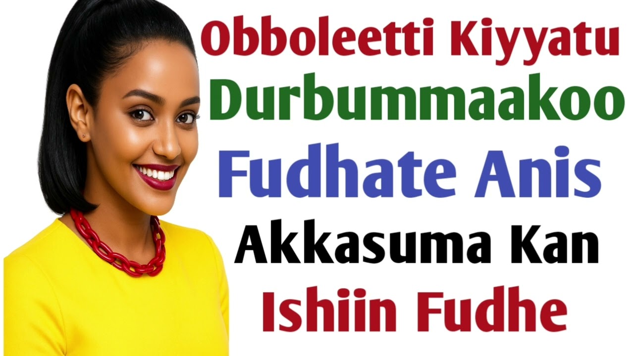 Obboleetti Kiyyatu Durbummaakoo Fudhate Anis Akkasuma Kan Isheen Fudhe