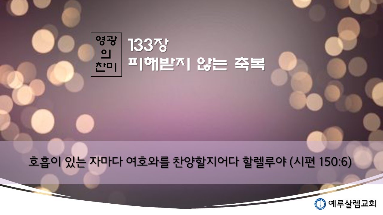[영광의 찬미] 133장. 피해 받지 않는 축복(사60:1~3, 계9:4, 계6:5~6, 미5:5~9)