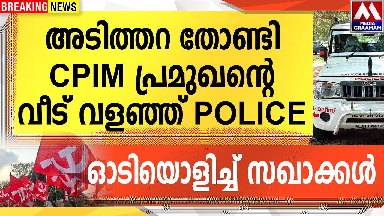 അടിത്തറ തോണ്ടി CPIM |  പ്രമുഖന്റെ വീട് വളഞ്ഞ് POLICE | ഓടിയൊളിച്ച് സഖാക്കൾ