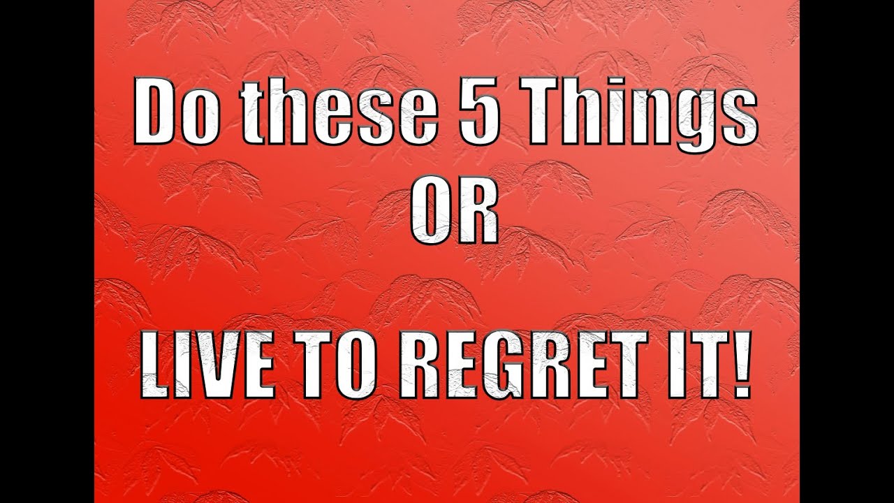 Do These 5 Things OR You WILL Regret It!!