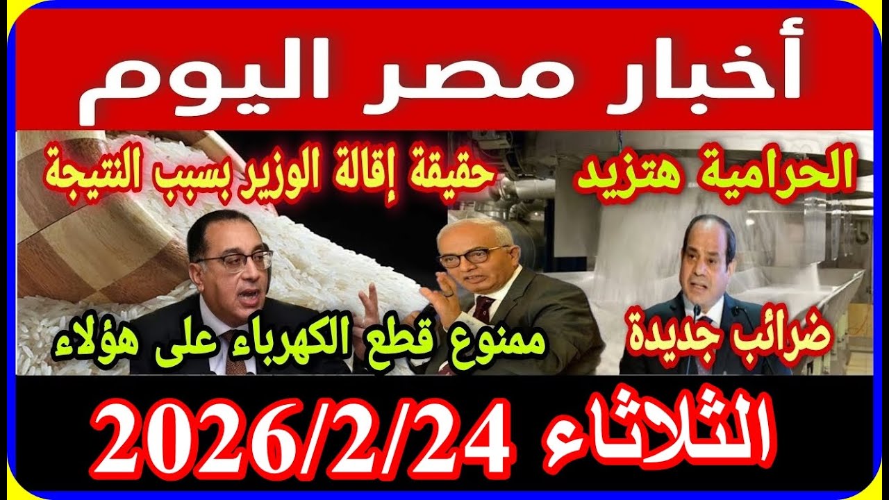 اخبار مصر اليوم الثلاثاء 2026/2/24 ازمة سد النهضة حالة الطقس اضافة المواليد تعديل قانون المعاشات