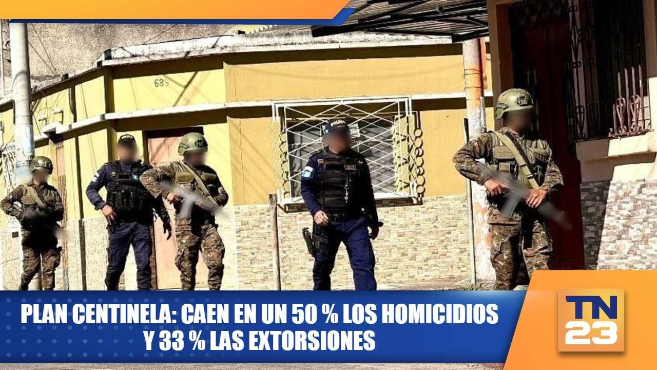 Plan Centinela: caen en un 50 % los homicidios y 33 % las extorsiones