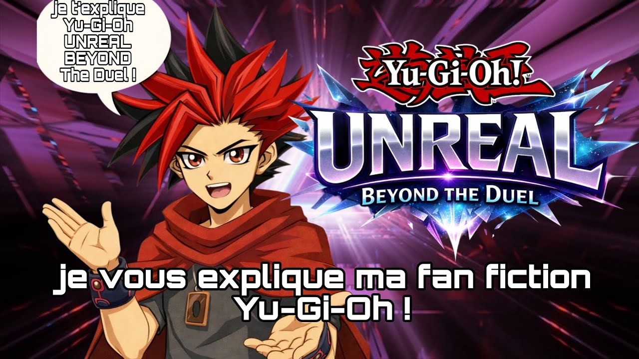 Je Vous Explique Ma Fan Fiction Yu-Gi-Oh : Unreal Beyond The Duel ! 