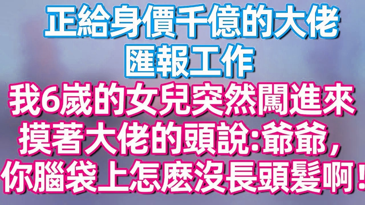 【完結】正给身价千亿的大佬汇报工作，我6岁的女儿突然闯进来，摸着大佬的头说：爷爷，你脑袋上怎么没长头发啊！#夜讀人生  #碧荷講故事 #深夜淺讀 #情感 #完结文 #情感故事