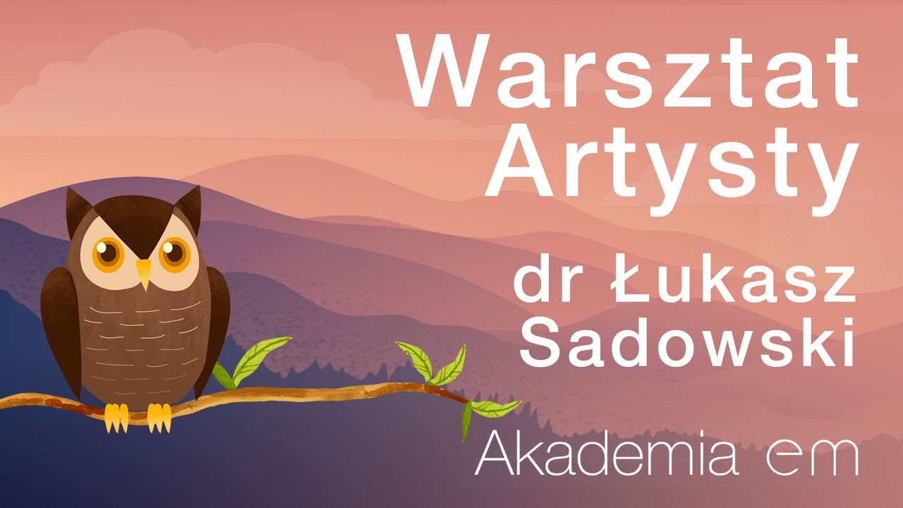 WARSZTAT ARTYSTY - dr Łukasz Sadowski | Akademia eM #9