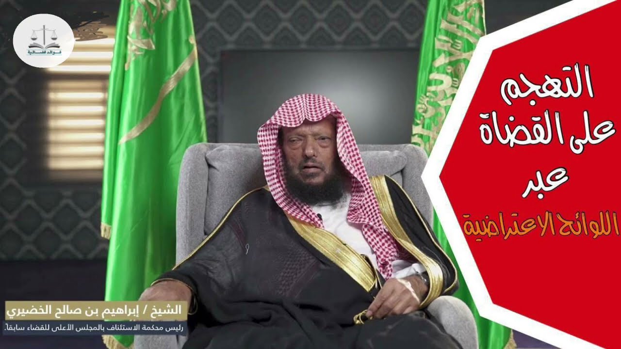 التهجم على القضاة في اللوائح الاعتراضية وترك الأمور المؤثرة - قاضي الاستئناف الشيخ إبراهيم الخضيري .