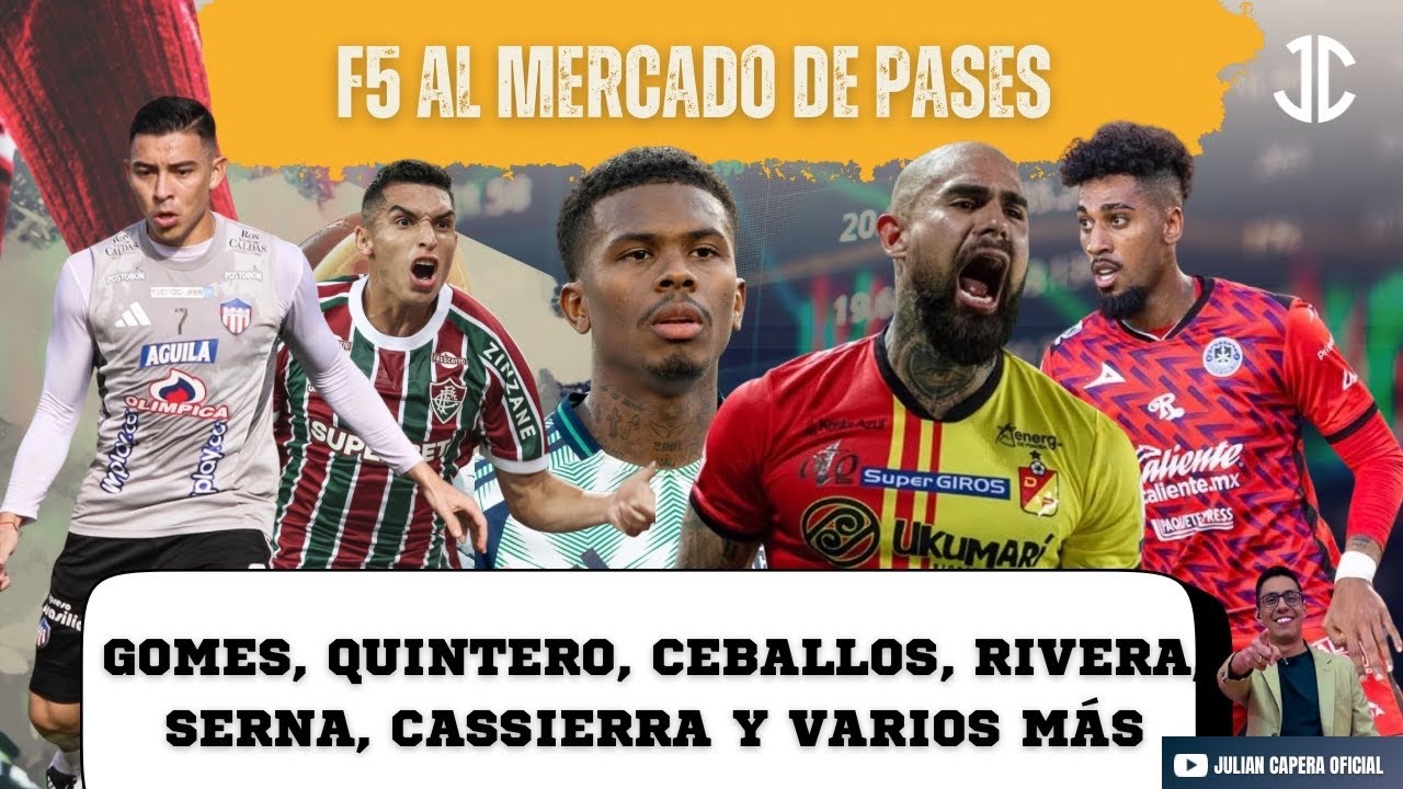 🚨🇨🇴 F5 AL MERCADO DE PASES: GOMES, QUINTERO, CEBALLOS, RIVERA, SERNA, CASSIERRA...Y VARIOS MÁS