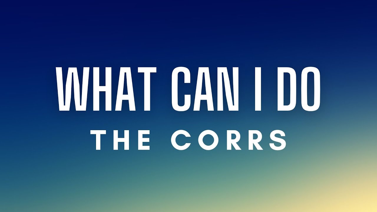 The Corrs - What Can I Do (Lyrics)