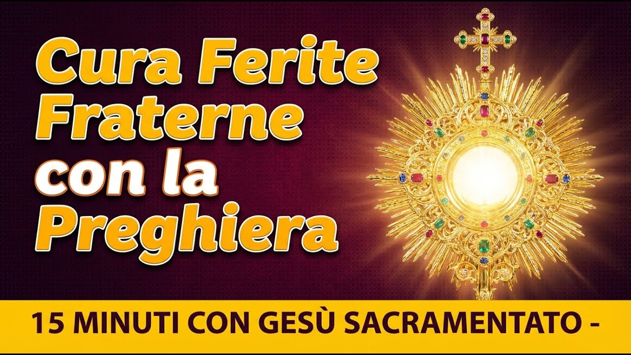 15 MINUTI CON GESU SACRAMENTATO - Cura le Ferite Fraterne con la Preghiera