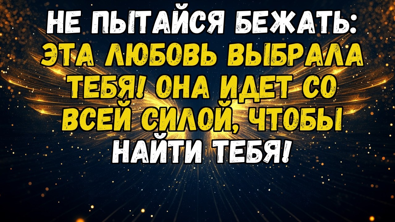 💌💘НЕ ПЫТАЙСЯ БЕЖАТЬ: ЭТА ЛЮБОВЬ ВЫБРАЛА ТЕБЯ! ОНА ИДЕТ СО ВСЕЙ СИЛОЙ, ЧТОБЫ НАЙТИ ТЕБЯ!