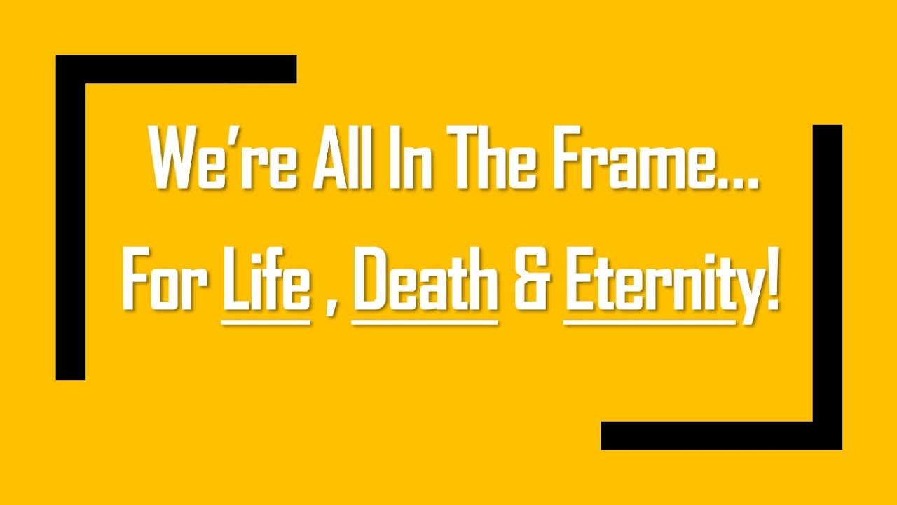 Worship: We're All in the Frame For Life, Death, & Eternity