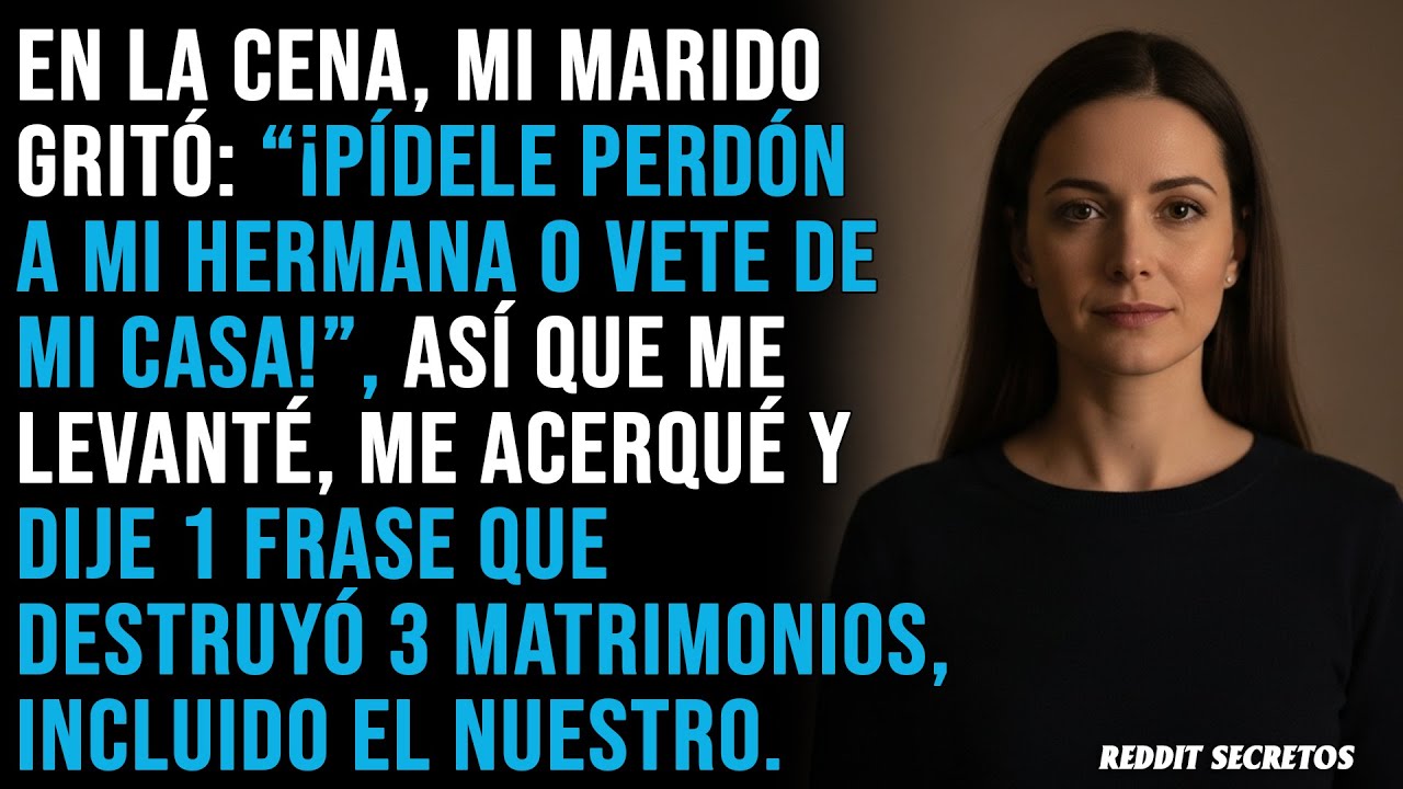 En la cena, mi marido gritó: “¡Pídele perdón a mi hermana o vete de mi casa!”, así que me levanté...