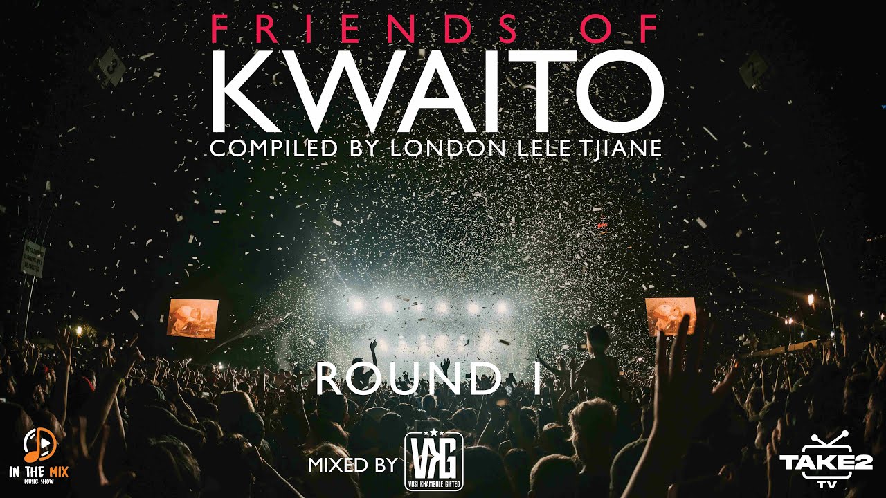 FRIENDS OF KWAITO Round 1 - COMPILED BY London Lele Tjane - MIXED BY VKG