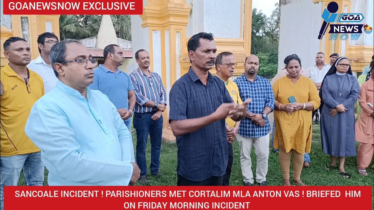 SANCOALE INCIDENT ! PARISHIONERS MET CORTALIM MLA ANTON VAS ! BRIEFED  HIM ON FRIDAY MORNING ISSUE