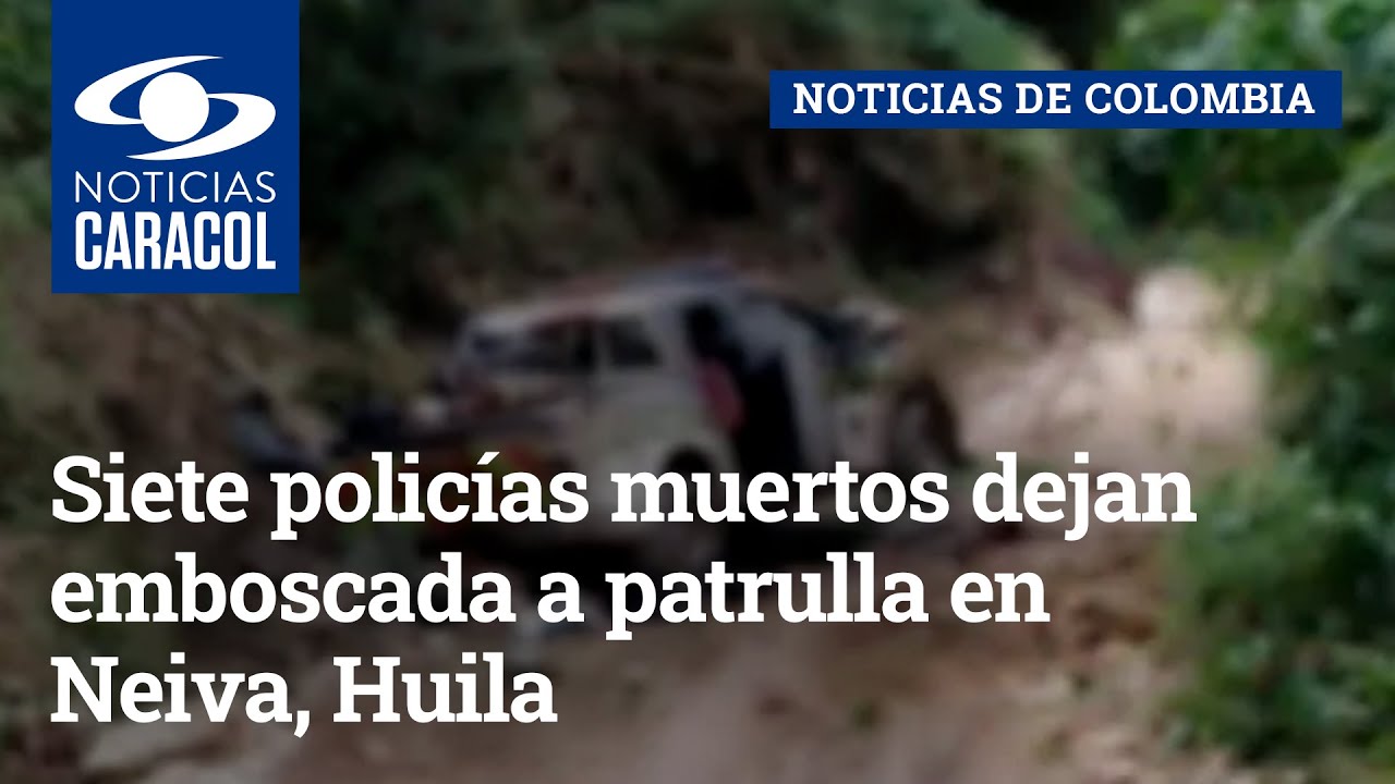 Siete polic&iacute;as muertos dejan emboscada a patrulla en Neiva, Huila