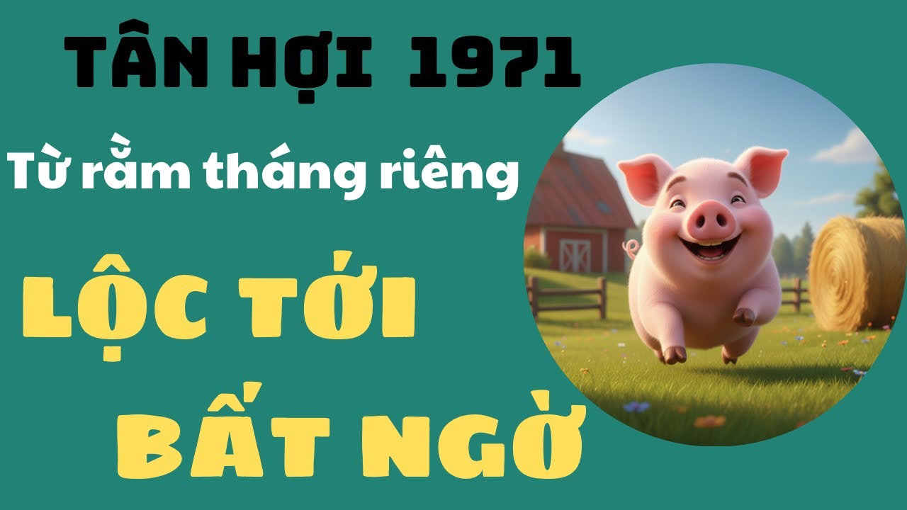 CON GIÁP TÂN HỢI 1971 TỪ RẰM THÁNG RIÊNG TRỞ ĐI VẬN MAY KHỞI SẮC LỘT XÁC VẬN MỆNH TÀI LỘC ĐẦY NHÀ