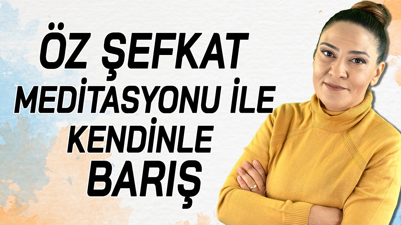 ÖZ ŞEFKAT MEDİTASYONU İLE KENDİNLE BARIŞ (Kendini Sevme, Affetme, Geçmişi Bırakma Meditasyonu)