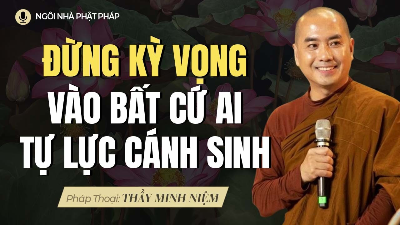Đừng Kỳ Vọng Vào Bất Cứ Ai - Tự Lực Cánh Sinh Mới Là Con Đường Bền Vững | Thầy Minh Niệm