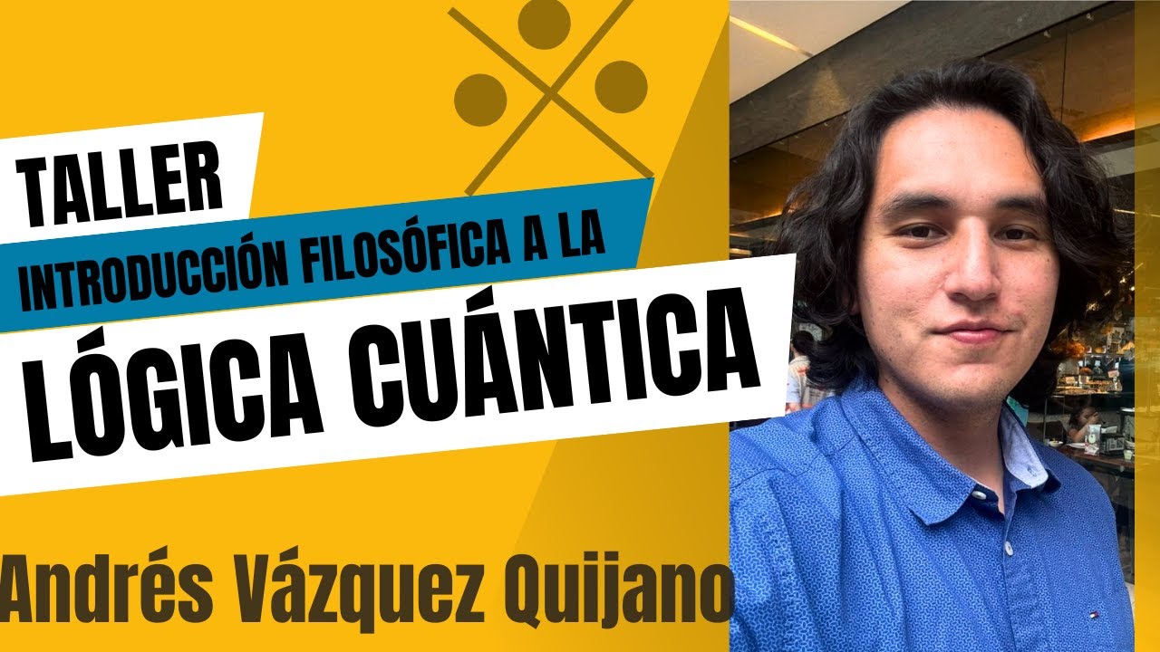 Taller: Introducción Filosófica a la Lógica Cuántica  (Andrés Emmanuel Vázquez Quijano)
