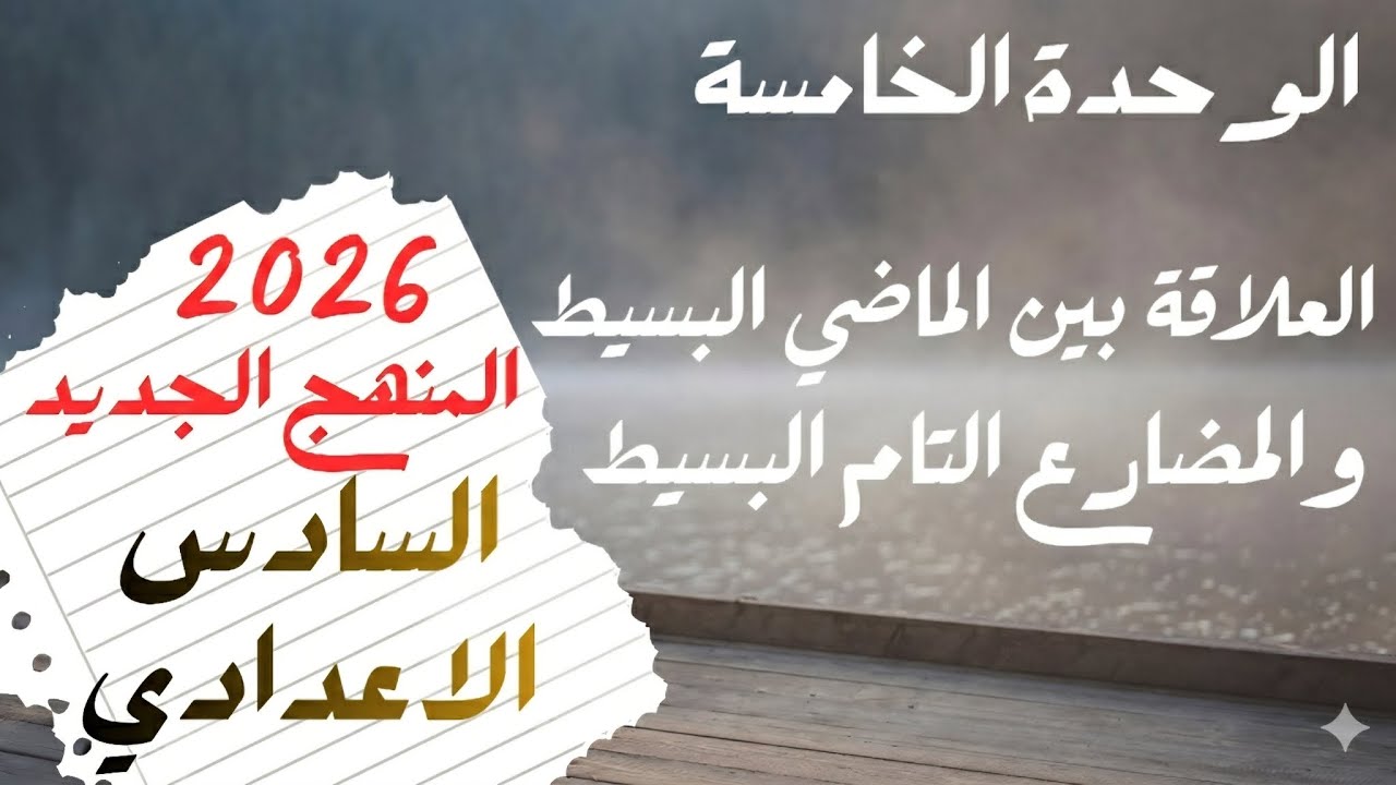 السادس الاعدادي _ المنهج الجديد _ الوحدة الخامسة - العلاقة بين الماضي البسيط والمضارع التام البسيط