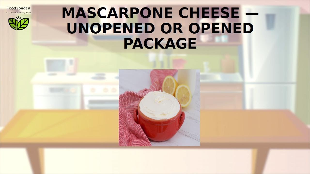 MASCARPONE CHEESE — UNOPENED OR OPENED PACKAGE. FOOD STORAGE - HOW LONG CAN YOU KEEP.