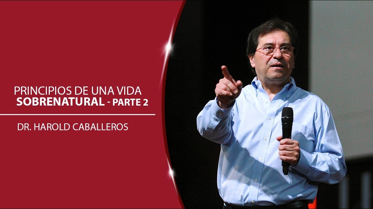 Dr. Harold Caballeros - Principios de una vida Sobrenatural Parte 2