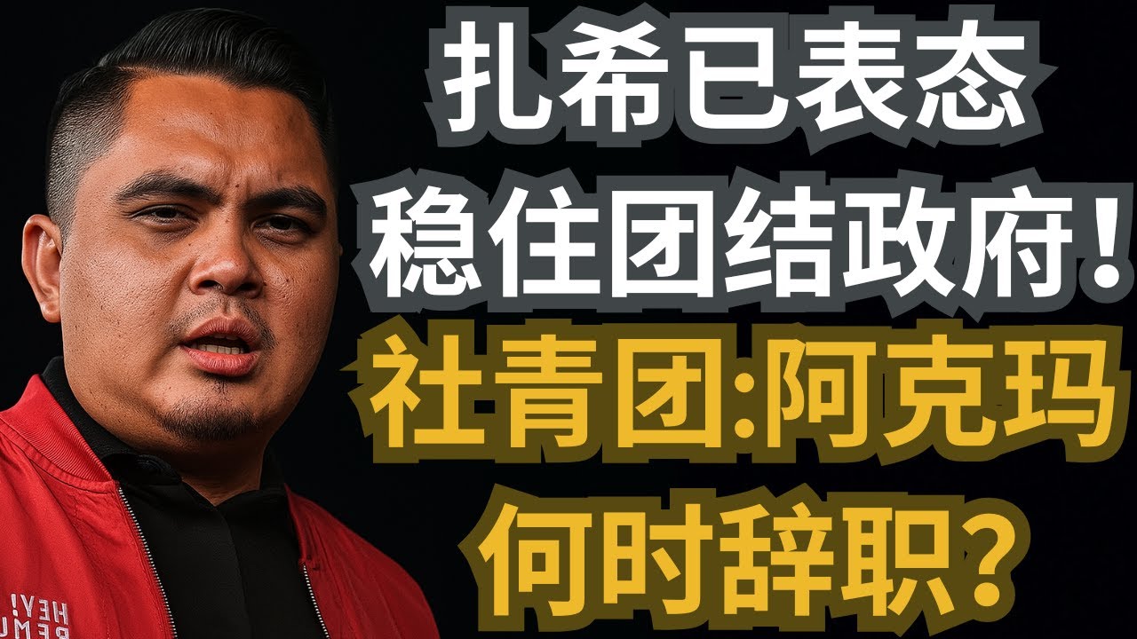 扎希已表态稳住团结政府！社青团：阿克玛何时辞职？