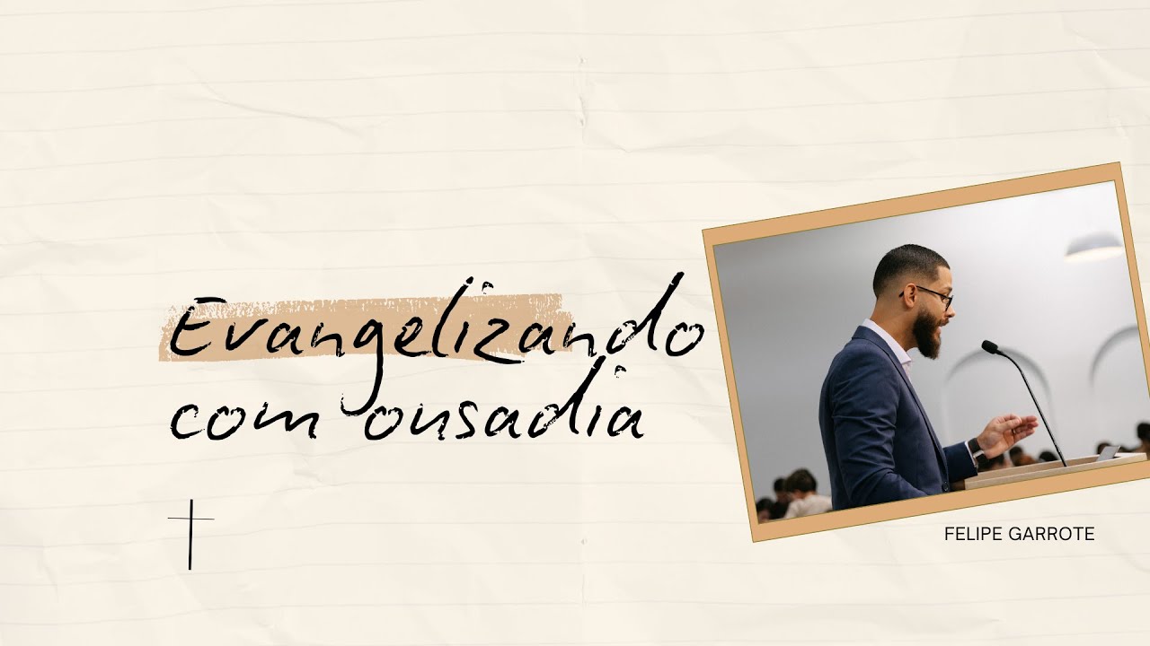 Evangelizando com Ousadia - Felipe Garrote (Série: O Evangelho na Vida)
