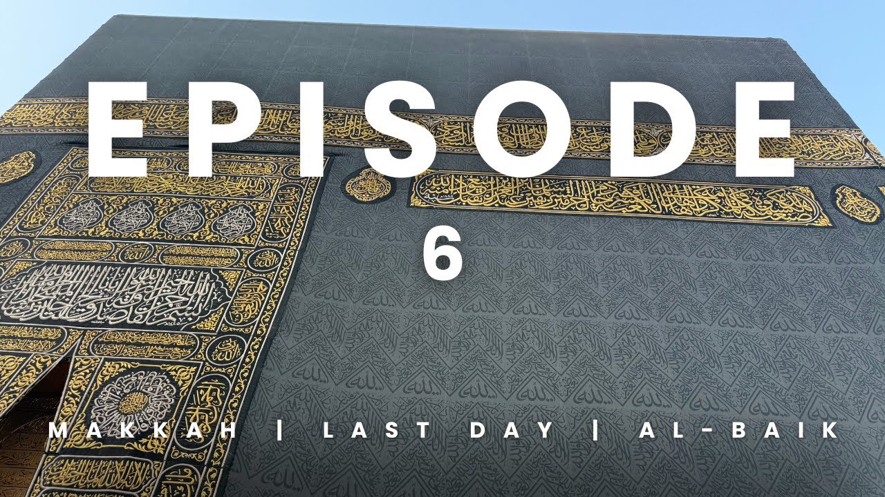 EP 6 JOURNEY TO KSA: LAST DAY IN MAKKAH AND AL-BAIK!!!